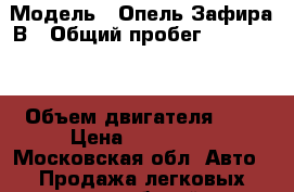  › Модель ­ Опель Зафира В › Общий пробег ­ 170 000 › Объем двигателя ­ 2 › Цена ­ 180 000 - Московская обл. Авто » Продажа легковых автомобилей   